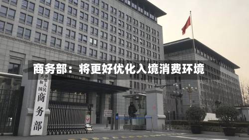 商务部：将更好优化入境消费环境