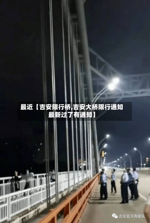 最近【吉安限行桥,吉安大桥限行通知最新过了有通知】