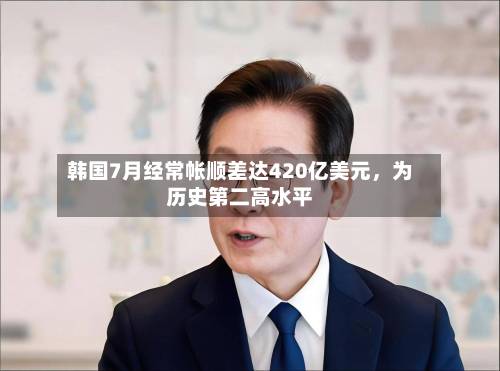 韩国7月经常帐顺差达420亿美元，为历史第二高水平-第2张图片