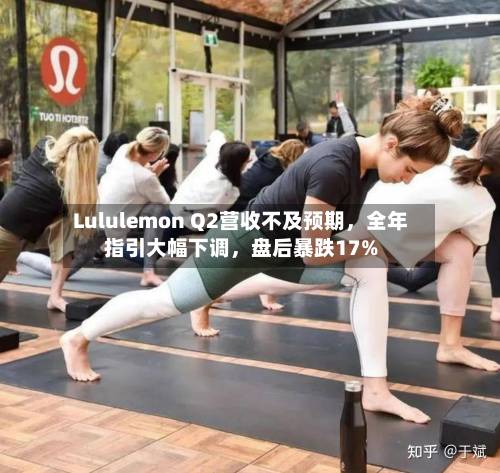 Lululemon Q2营收不及预期，全年指引大幅下调，盘后暴跌17%-第1张图片