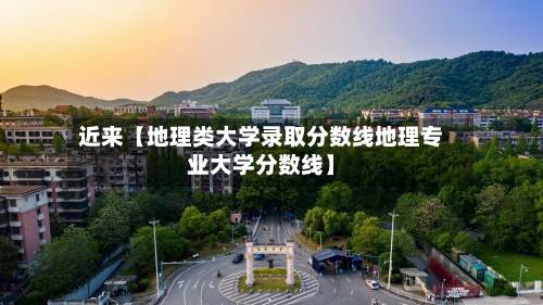 近来【地理类大学录取分数线地理专业大学分数线】-第2张图片
