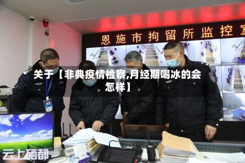 关于【非典疫情检察,月经期喝冰的会怎样】-第3张图片