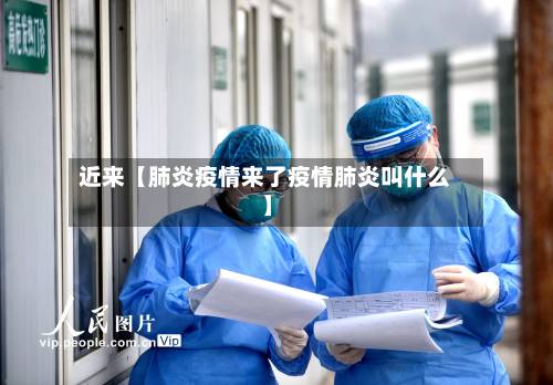 近来【肺炎疫情来了疫情肺炎叫什么】
