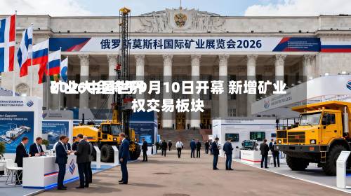 2026中国世界
矿业大会将于9月10日开幕 新增矿业权交易板块-第2张图片