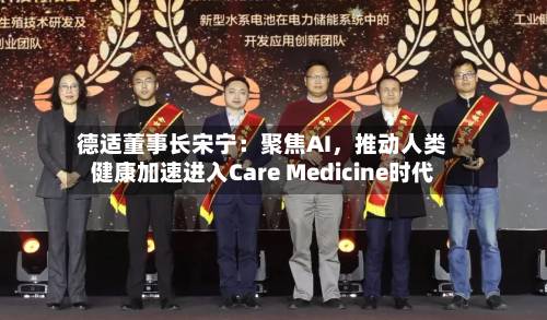 德适董事长宋宁：聚焦AI，推动人类健康加速进入Care Medicine时代-第2张图片