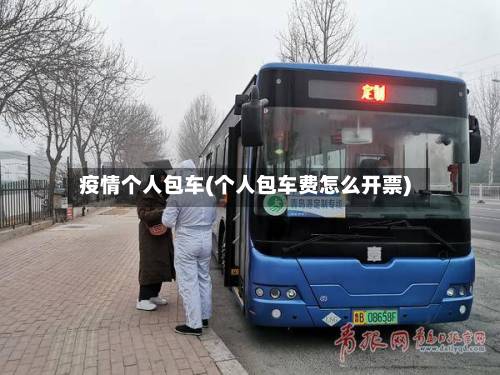 疫情个人包车(个人包车费怎么开票)