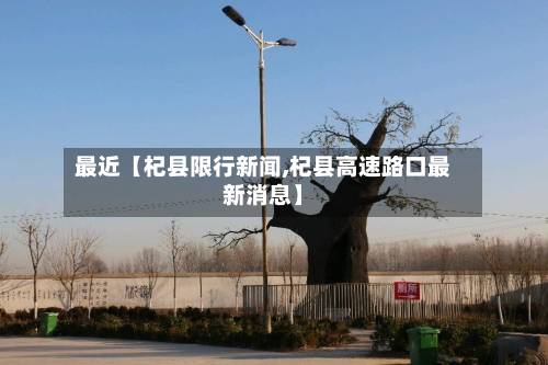 最近【杞县限行新闻,杞县高速路口最新消息】