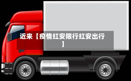 近来【疫情红安限行红安出行】