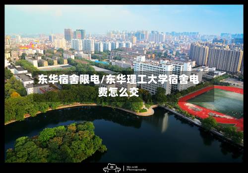 东华宿舍限电/东华理工大学宿舍电费怎么交