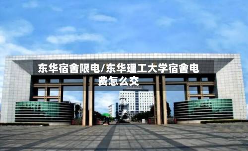 东华宿舍限电/东华理工大学宿舍电费怎么交-第2张图片