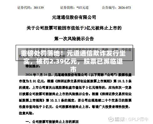 重磅处罚落地！元道通信欺诈发行坐实，被罚2.39亿元	，股票已濒临退市-第3张图片