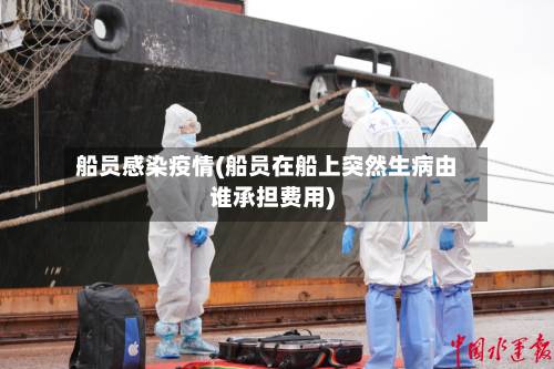 船员感染疫情(船员在船上突然生病由谁承担费用)