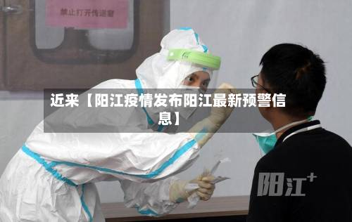 近来【阳江疫情发布阳江最新预警信息】-第2张图片