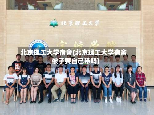 北京理工大学宿舍(北京理工大学宿舍被子要自己带吗)