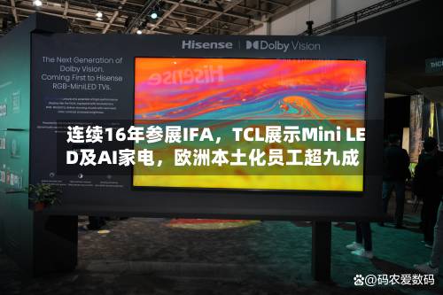 连续16年参展IFA，TCL展示Mini LED及AI家电，欧洲本土化员工超九成-第2张图片