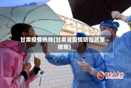 甘肃疫情热线(甘肃省疫情防控政策措施)-第2张图片
