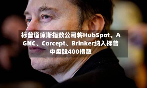 标普道琼斯指数公司将HubSpot	、AGNC、Corcept、Brinker纳入标普中盘股400指数-第2张图片