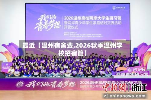 最近【温州宿舍费,2026秋季温州学校招宿管】