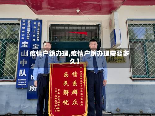 【疫情户籍办理,疫情户籍办理需要多久】-第2张图片
