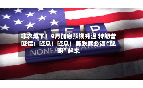 非农爆了！9月加息预期升温 特朗普喊话：降息！降息！美联储必须“聪明	”起来-第2张图片