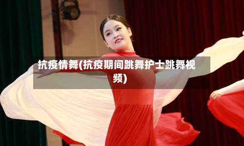 抗疫情舞(抗疫期间跳舞护士跳舞视频)