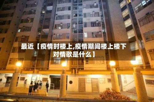最近【疫情时楼上,疫情期间楼上楼下对情歌是什么】-第2张图片