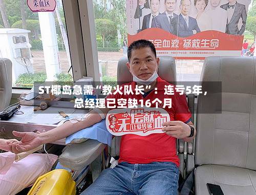 ST椰岛急需“救火队长”：连亏5年	，总经理已空缺16个月-第3张图片