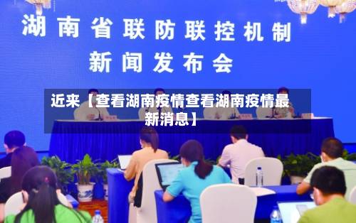 近来【查看湖南疫情查看湖南疫情最新消息】-第2张图片