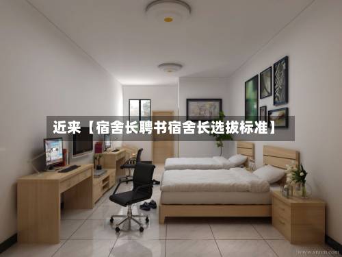 近来【宿舍长聘书宿舍长选拔标准】
