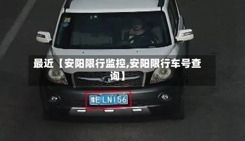 最近【安阳限行监控,安阳限行车号查询】-第3张图片