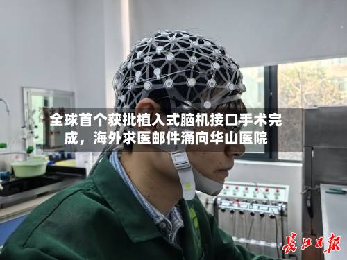 全球首个获批植入式脑机接口手术完成	，海外求医邮件涌向华山医院-第2张图片