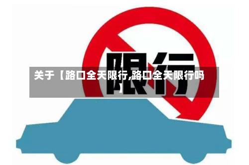 关于【路口全天限行,路口全天限行吗】-第2张图片