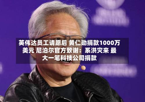 英伟达员工请愿后 黄仁勋捐款1000万美元 尼泊尔官方致谢:系洪灾来 最大一笔科技公司捐款-第2张图片