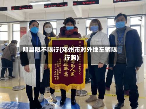 邓县限不限行(邓州市对外地车辆限行吗)