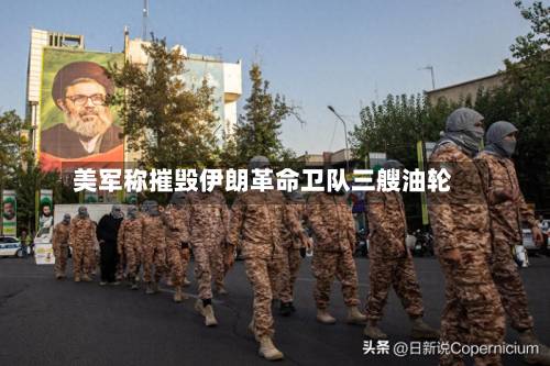 美军称摧毁伊朗革命卫队三艘油轮