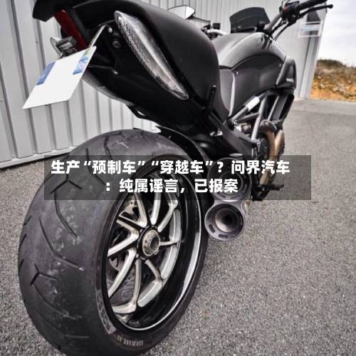 生产“预制车”“穿越车	”？问界汽车：纯属谣言，已报案-第2张图片