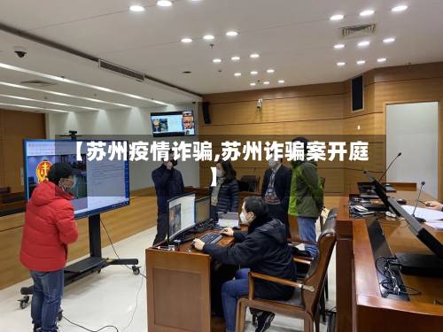 【苏州疫情诈骗,苏州诈骗案开庭】