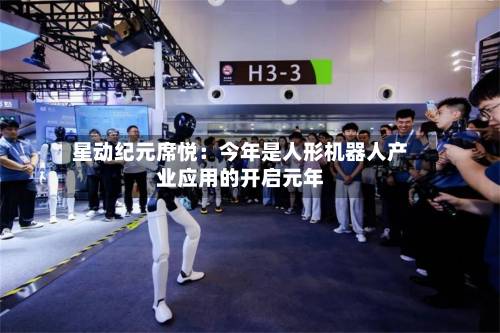 星动纪元席悦:今年是人形机器人产业应用的开启元年-第3张图片