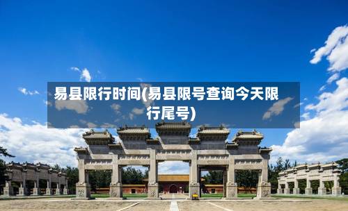 易县限行时间(易县限号查询今天限行尾号)-第1张图片