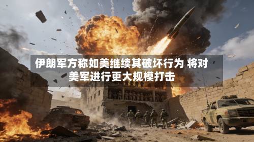 伊朗军方称如美继续其破坏行为 将对美军进行更大规模打击-第2张图片