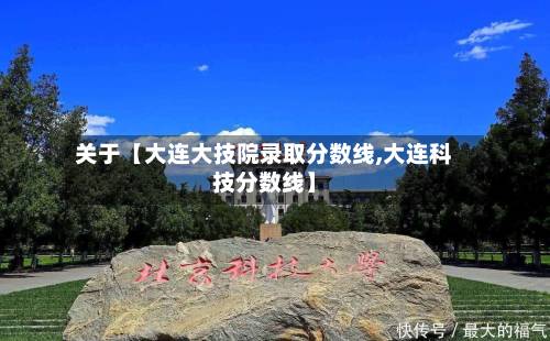 关于【大连大技院录取分数线,大连科技分数线】