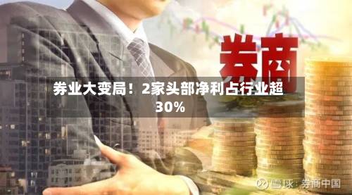 券业大变局!2家头部净利占行业超30%-第2张图片
