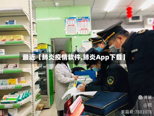 最近【肺炎疫情软件,肺炎App下载】-第2张图片