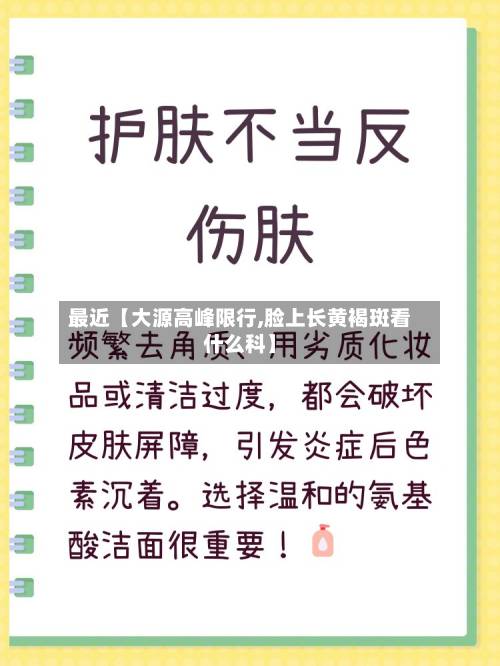 最近【大源高峰限行,脸上长黄褐斑看什么科】
