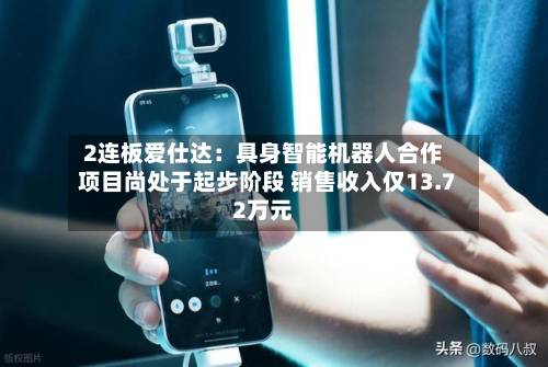2连板爱仕达：具身智能机器人合作项目尚处于起步阶段 销售收入仅13.72万元