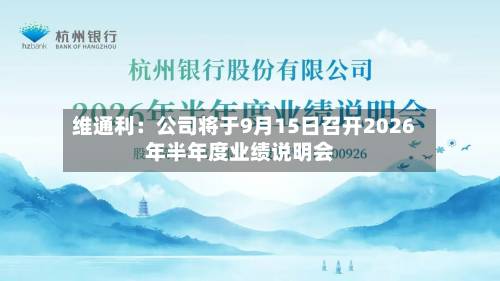 维通利：公司将于9月15日召开2026年半年度业绩说明会-第2张图片