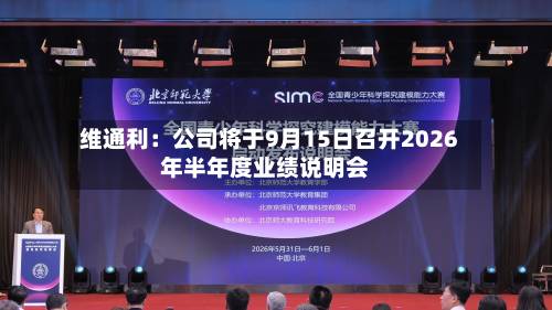 维通利：公司将于9月15日召开2026年半年度业绩说明会