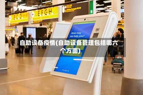自助设备疫情(自助设备管理包括哪六个方面)-第3张图片