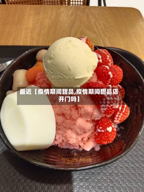 最近【疫情期间甜品,疫情期间甜品店开门吗】-第2张图片