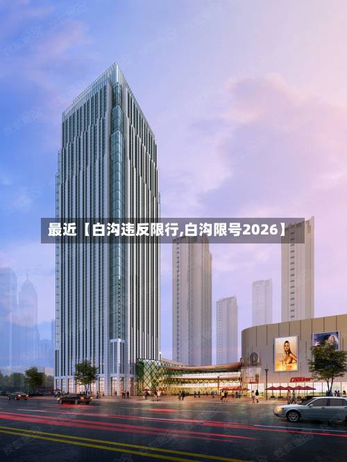 最近【白沟违反限行,白沟限号2026】